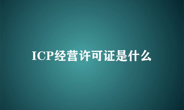 ICP经营许可证是什么