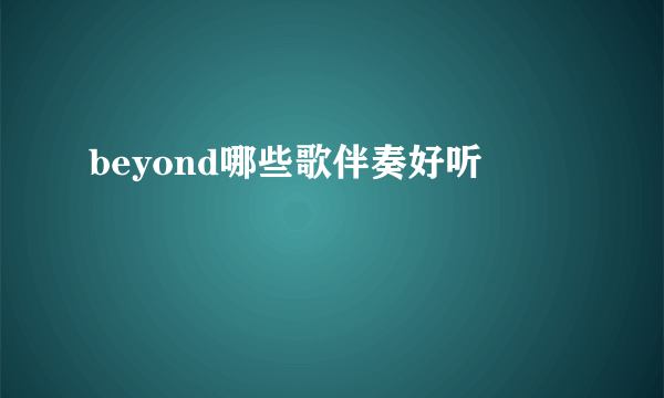 beyond哪些歌伴奏好听