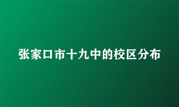 张家口市十九中的校区分布