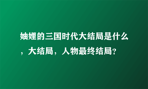 妯娌的三国时代大结局是什么，大结局，人物最终结局？