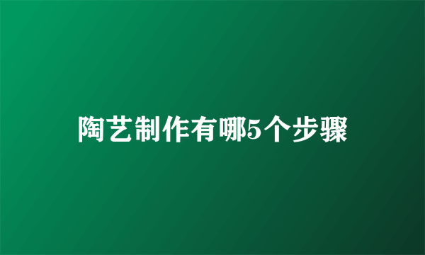 陶艺制作有哪5个步骤