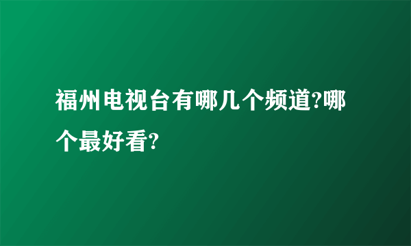 福州电视台有哪几个频道?哪个最好看?