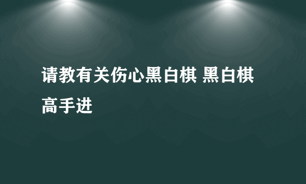 请教有关伤心黑白棋 黑白棋高手进