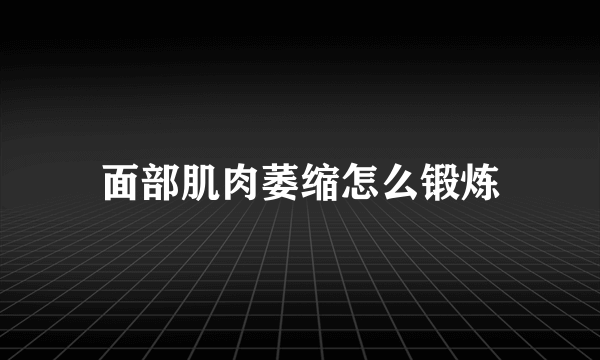 面部肌肉萎缩怎么锻炼