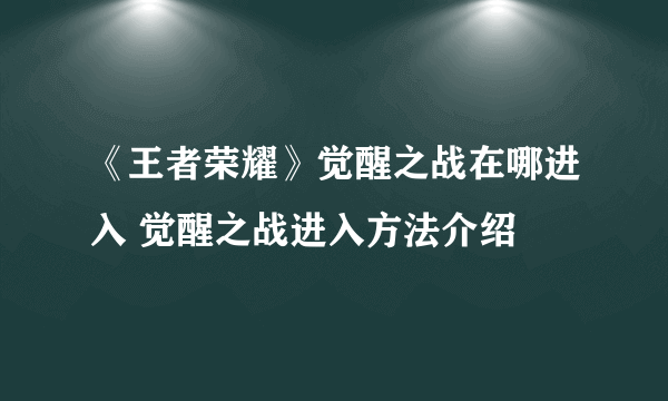 《王者荣耀》觉醒之战在哪进入 觉醒之战进入方法介绍