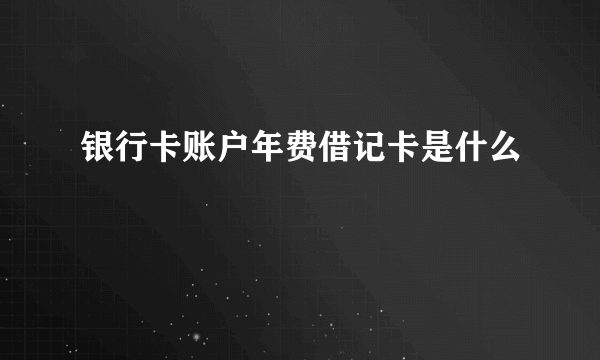 银行卡账户年费借记卡是什么