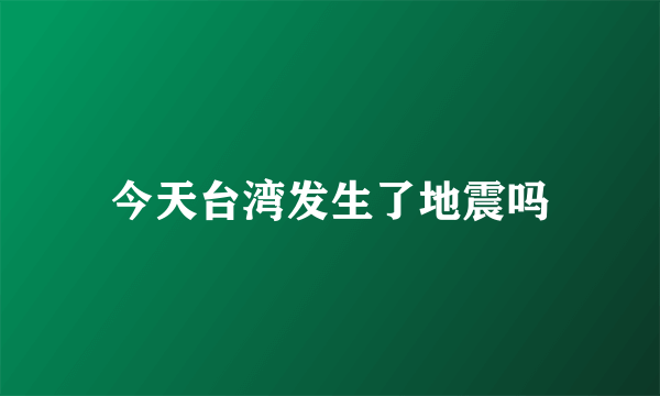 今天台湾发生了地震吗