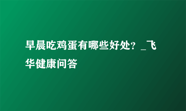 早晨吃鸡蛋有哪些好处？_飞华健康问答