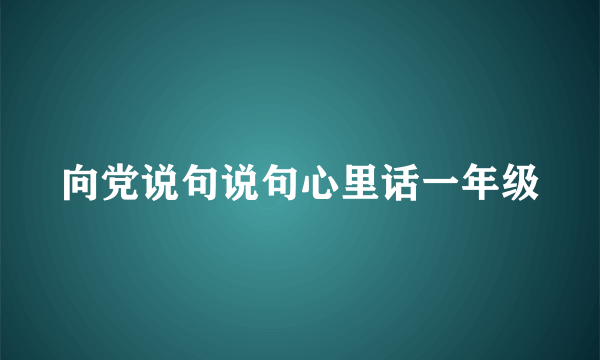 向党说句说句心里话一年级