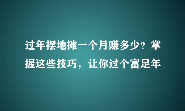 过年摆地摊一个月赚多少？掌握这些技巧，让你过个富足年