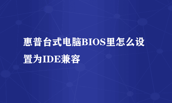 惠普台式电脑BIOS里怎么设置为IDE兼容