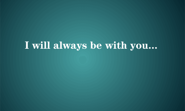 I will always be with you是什么意思