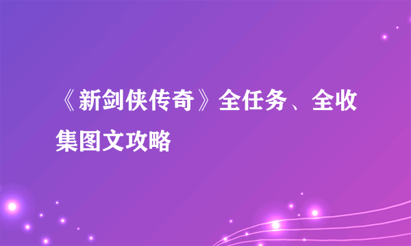 《新剑侠传奇》全任务、全收集图文攻略