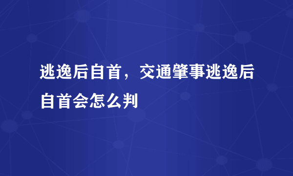 逃逸后自首，交通肇事逃逸后自首会怎么判