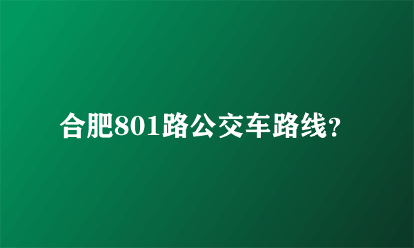 合肥801路公交车路线？