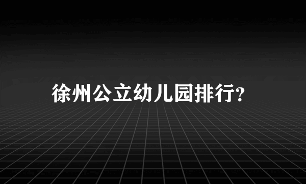 徐州公立幼儿园排行？