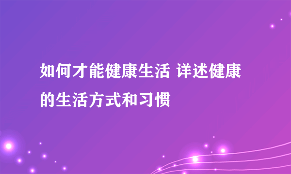 如何才能健康生活 详述健康的生活方式和习惯