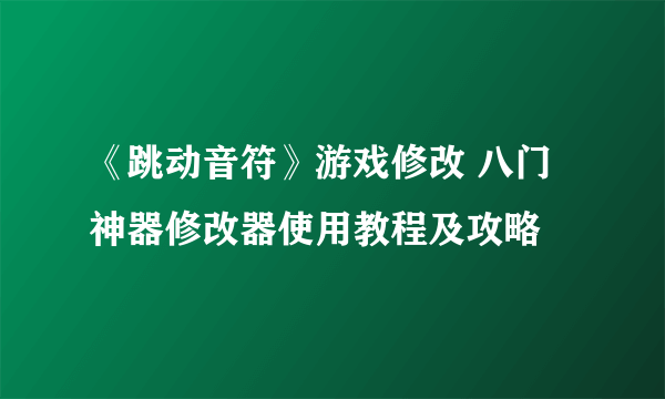 《跳动音符》游戏修改 八门神器修改器使用教程及攻略