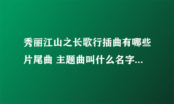 秀丽江山之长歌行插曲有哪些片尾曲 主题曲叫什么名字 所有歌曲