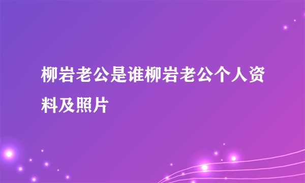 柳岩老公是谁柳岩老公个人资料及照片