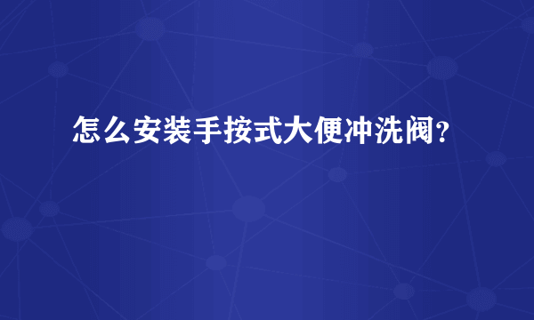 怎么安装手按式大便冲洗阀？