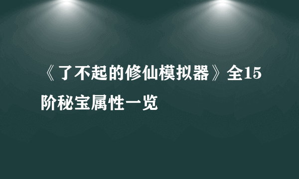 《了不起的修仙模拟器》全15阶秘宝属性一览