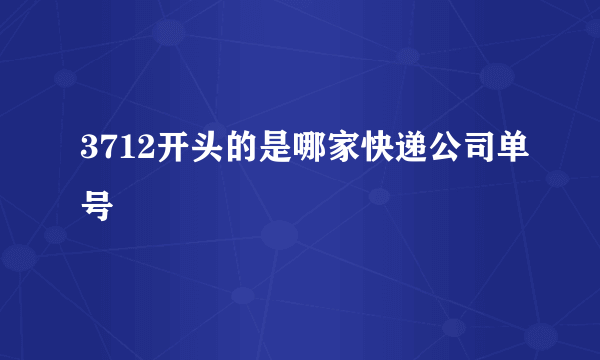 3712开头的是哪家快递公司单号