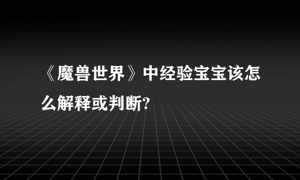 《魔兽世界》中经验宝宝该怎么解释或判断?