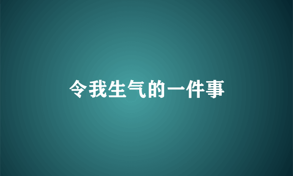 令我生气的一件事