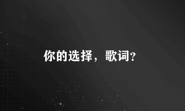 你的选择，歌词？