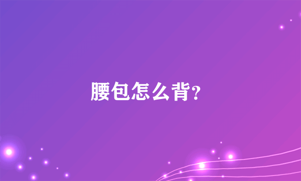 腰包怎么背？