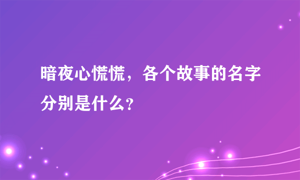 暗夜心慌慌，各个故事的名字分别是什么？