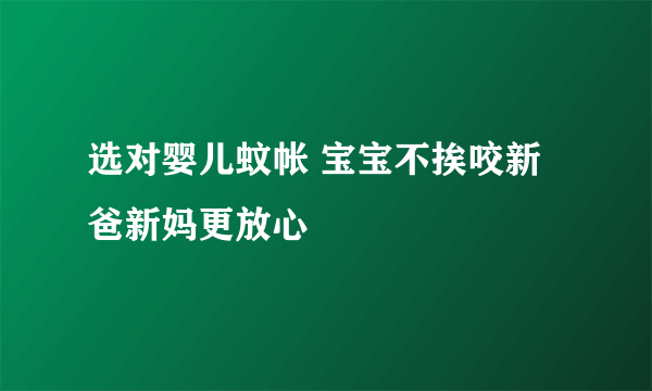 选对婴儿蚊帐 宝宝不挨咬新爸新妈更放心