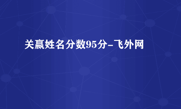 关嬴姓名分数95分-飞外网