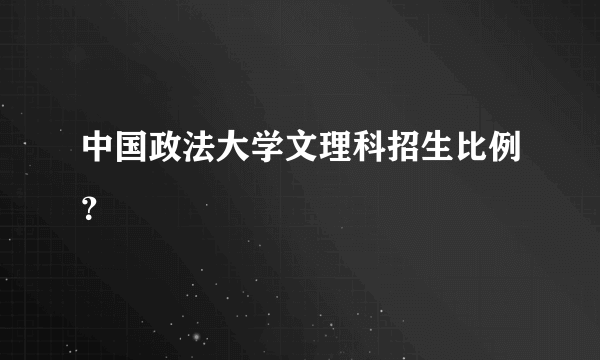 中国政法大学文理科招生比例？