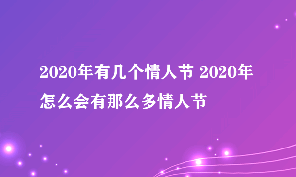 2020年有几个情人节 2020年怎么会有那么多情人节