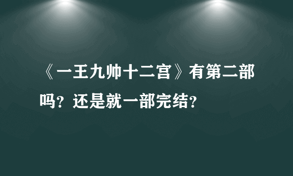 《一王九帅十二宫》有第二部吗？还是就一部完结？