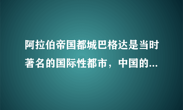 阿拉伯帝国都城巴格达是当时著名的国际性都市，中国的丝绸和瓷器、印度的香料、中亚的宝石、东非的象牙和金砂等，都在阿拉伯帝国的市场出现并转销到世界各地，阿拉伯商人的足迹更是遍布亚欧非各大洲。这说明（　　）A.商业是阿拉伯帝国的经济基础B.阿拉伯帝国自然资源十分丰富C.世界市场开始形成D.阿拉伯帝国对世界文明交往作出了重大贡献