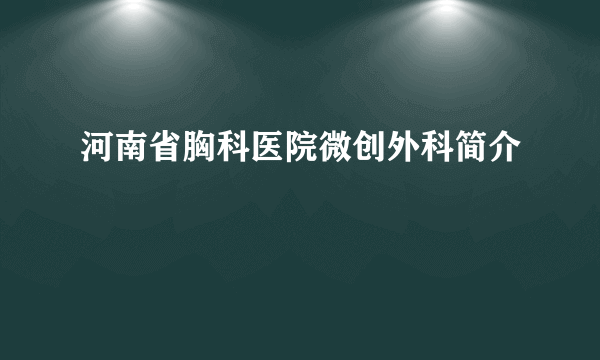 河南省胸科医院微创外科简介