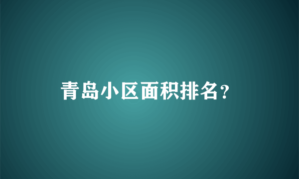 青岛小区面积排名？