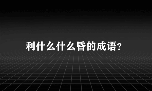 利什么什么昏的成语？