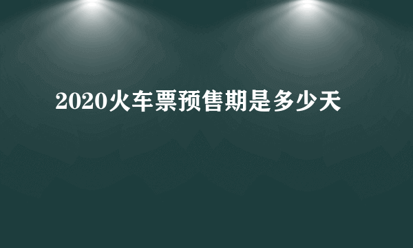 2020火车票预售期是多少天