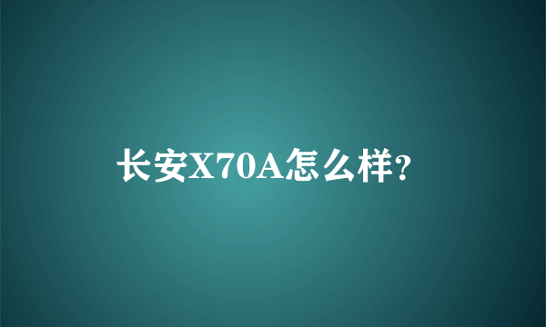 长安X70A怎么样？