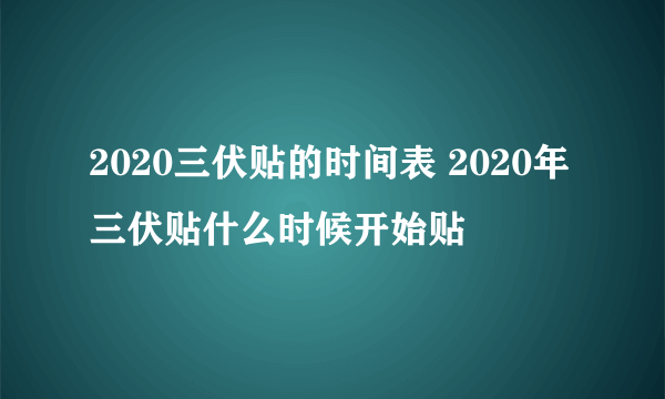 2020三伏贴的时间表 2020年三伏贴什么时候开始贴