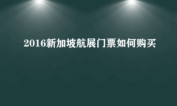 2016新加坡航展门票如何购买