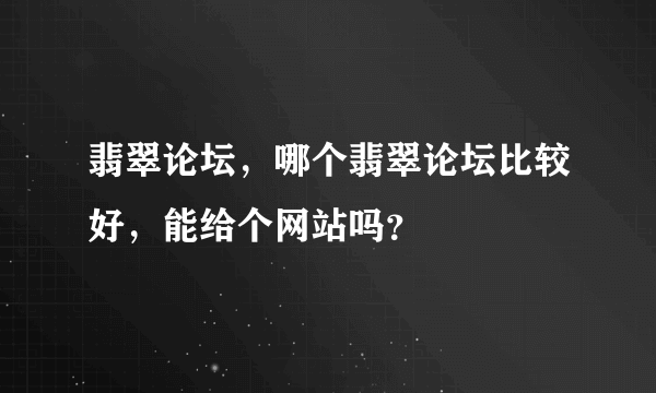 翡翠论坛，哪个翡翠论坛比较好，能给个网站吗？