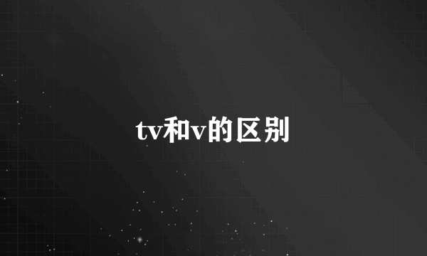 tv和v的区别