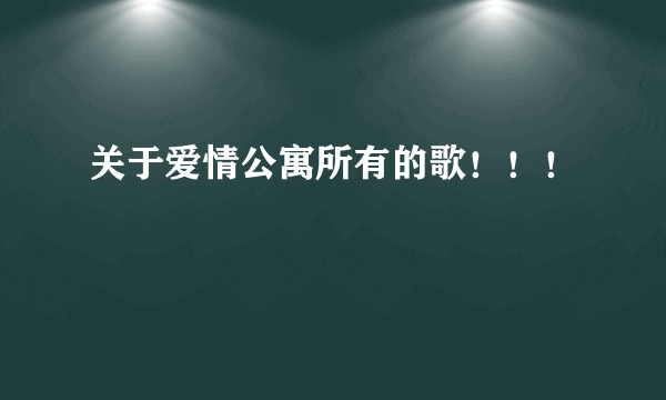 关于爱情公寓所有的歌！！！