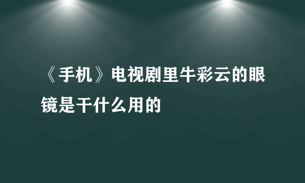 《手机》电视剧里牛彩云的眼镜是干什么用的