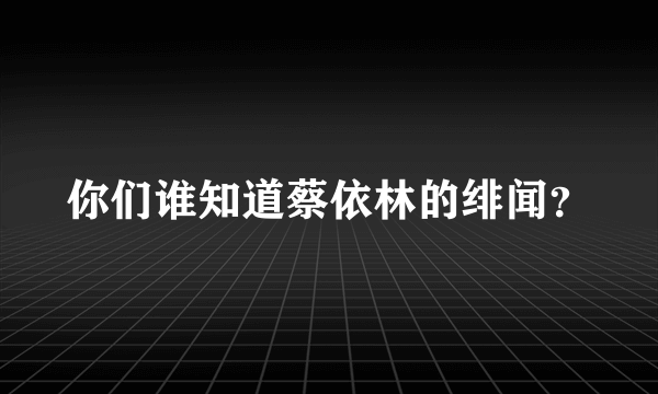 你们谁知道蔡依林的绯闻？